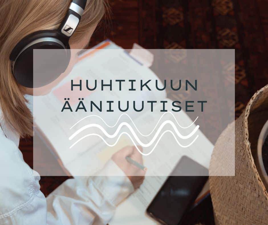 Keskellä lukee huhtikuun ääniuutiset. Taustalla kuva henkilöstä kuulokkeet päässä ja avonaisesta kirjasta lattialla. Henkilö tekee muistiinpanoja postit-lappuun.